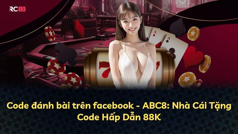 Code đánh bài trên facebook - ABC8: Nhà Cái Tặng Code Hấp Dẫn 88K