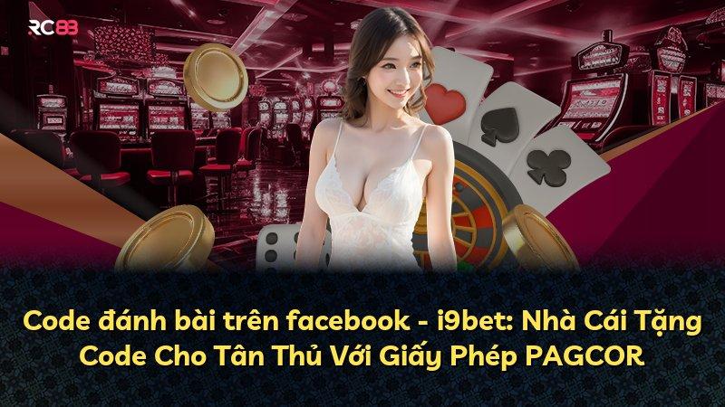 Code đánh bài trên facebook - i9bet: Nhà Cái Tặng Code Cho Tân Thủ Với Giấy Phép PAGCOR
