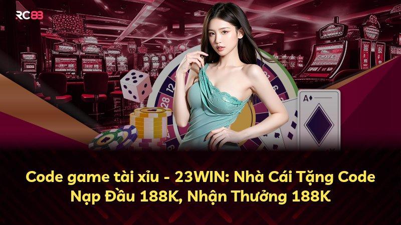 Code game tài xỉu - 23WIN: Nhà Cái Tặng Code Nạp Đầu 188K, Nhận Thưởng 188K