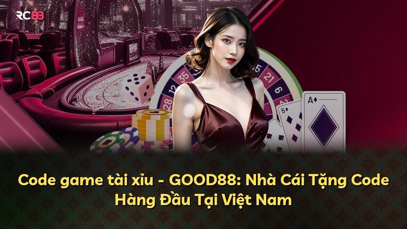 Code game tài xỉu - GOOD88: Nhà Cái Tặng Code Hàng Đầu Tại Việt Nam