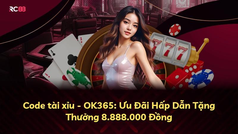 Code tài xỉu - OK365: Ưu Đãi Hấp Dẫn Tặng Thưởng 8.888.000 Đồng