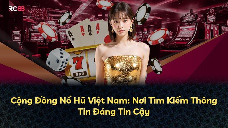 Cộng Đồng Nổ Hũ Việt Nam: Nơi Tìm Kiếm Thông Tin Đáng Tin Cậy