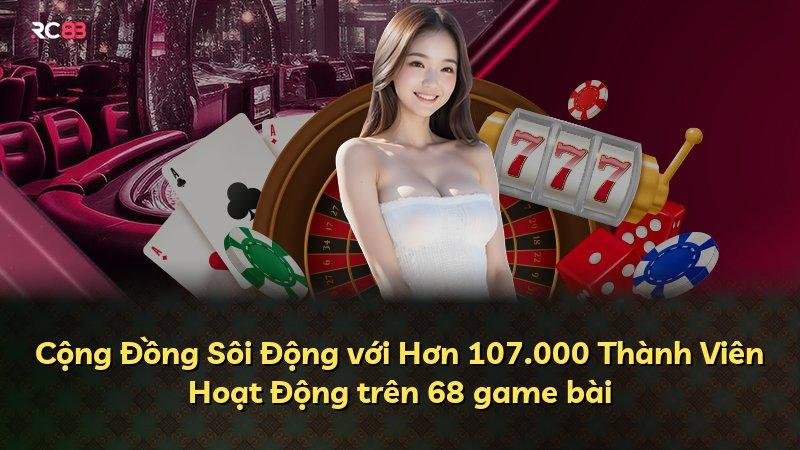 Cộng Đồng Sôi Động với Hơn 107.000 Thành Viên Hoạt Động trên 68 game bài