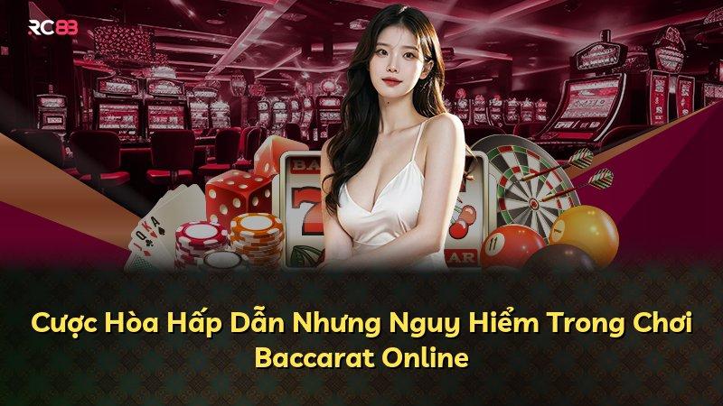 Cược Hòa Hấp Dẫn Nhưng Nguy Hiểm Trong Chơi Baccarat Online