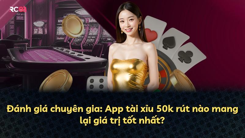 Đánh giá chuyên gia: App tài xỉu 50k rút nào mang lại giá trị tốt nhất?