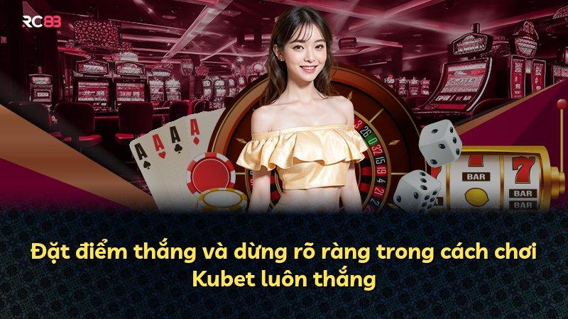 Đặt điểm thắng và dừng rõ ràng trong cách chơi Kubet luôn thắng