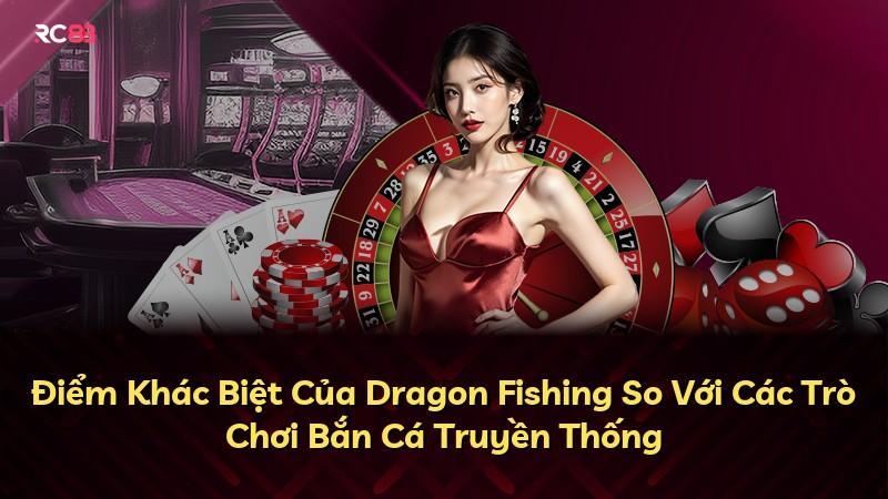 Điểm Khác Biệt Của Dragon Fishing So Với Các Trò Chơi Bắn Cá Truyền Thống