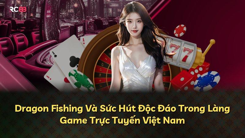Dragon Fishing Và Sức Hút Độc Đáo Trong Làng Game Trực Tuyến Việt Nam