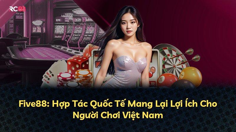Five88: Hợp Tác Quốc Tế Mang Lại Lợi Ích Cho Người Chơi Việt Nam