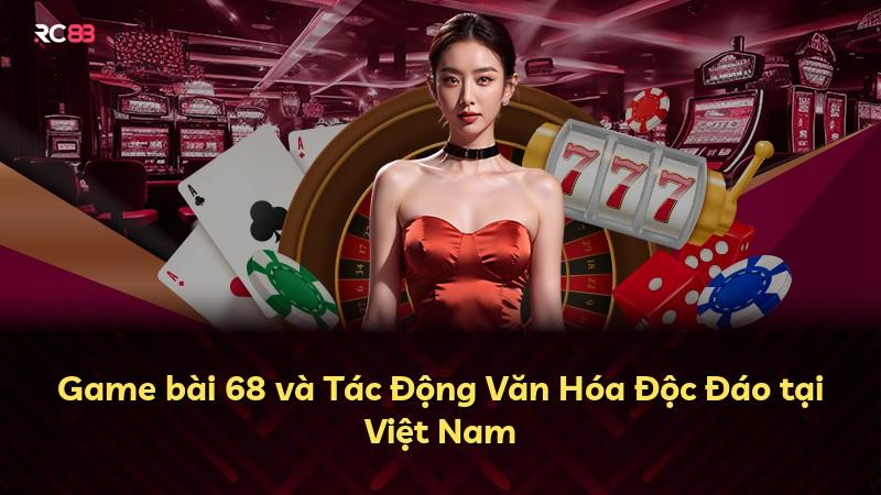 Game bài 68 và Tác Động Văn Hóa Độc Đáo tại Việt Nam
