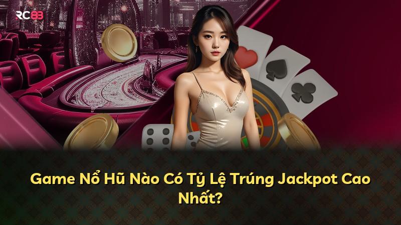 Game Nổ Hũ Nào Có Tỷ Lệ Trúng Jackpot Cao Nhất?