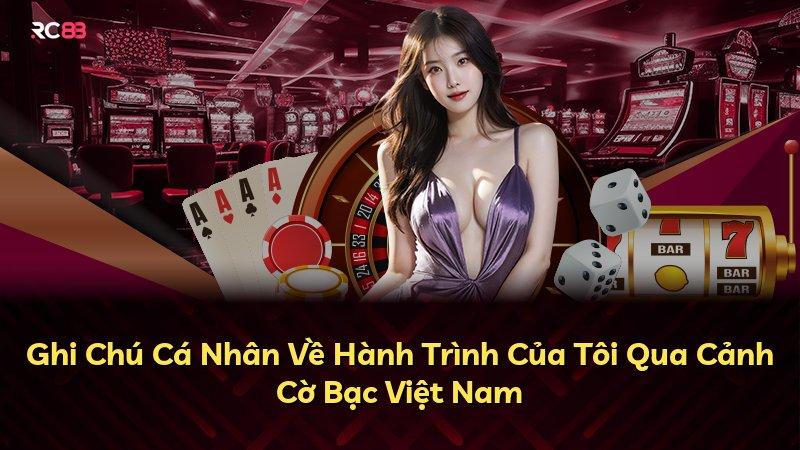 Ghi Chú Cá Nhân Về Hành Trình Của Tôi Qua Cảnh Cờ Bạc Việt Nam