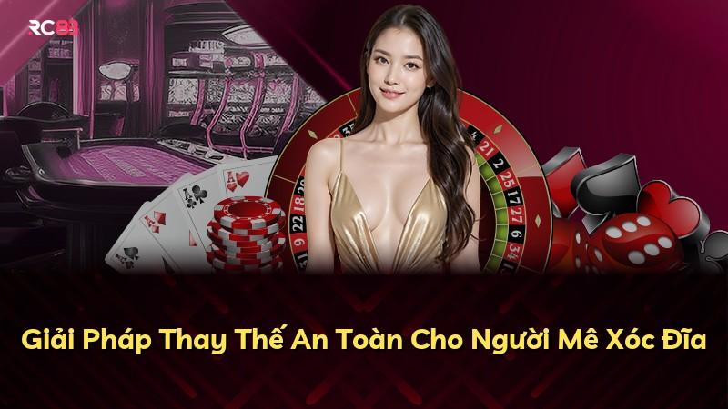 Giải Pháp Thay Thế An Toàn Cho Người Mê Xóc Đĩa