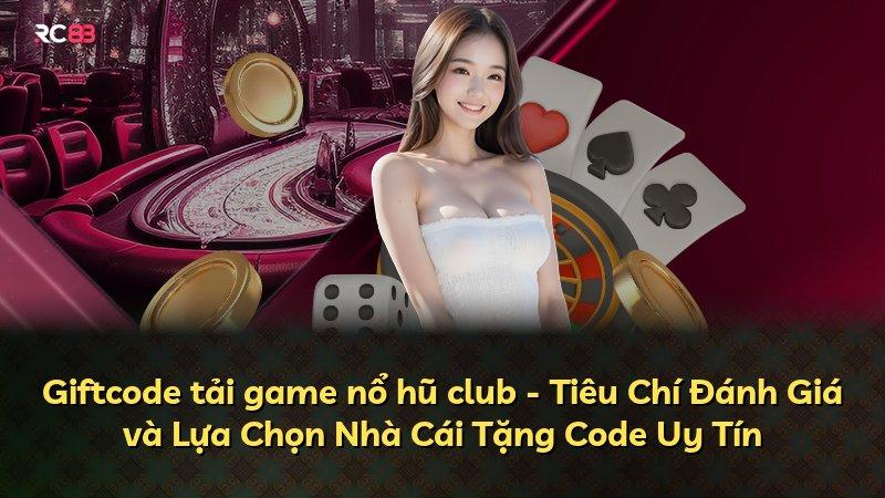 Giftcode tải game nổ hũ club - Tiêu Chí Đánh Giá và Lựa Chọn Nhà Cái Tặng Code Uy Tín