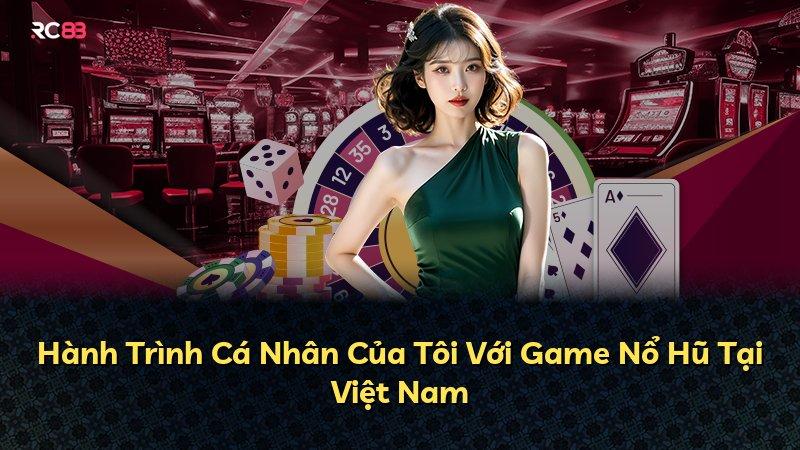 Hành Trình Cá Nhân Của Tôi Với Game Nổ Hũ Tại Việt Nam
