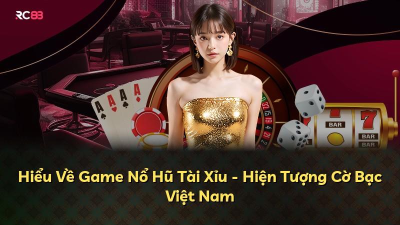 Hiểu Về Game Nổ Hũ Tài Xỉu - Hiện Tượng Cờ Bạc Việt Nam