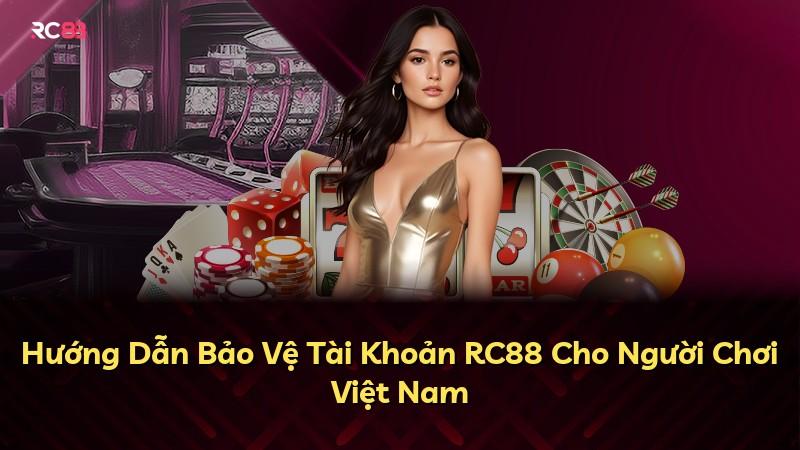 Hướng Dẫn Bảo Vệ Tài Khoản RC88 Cho Người Chơi Việt Nam