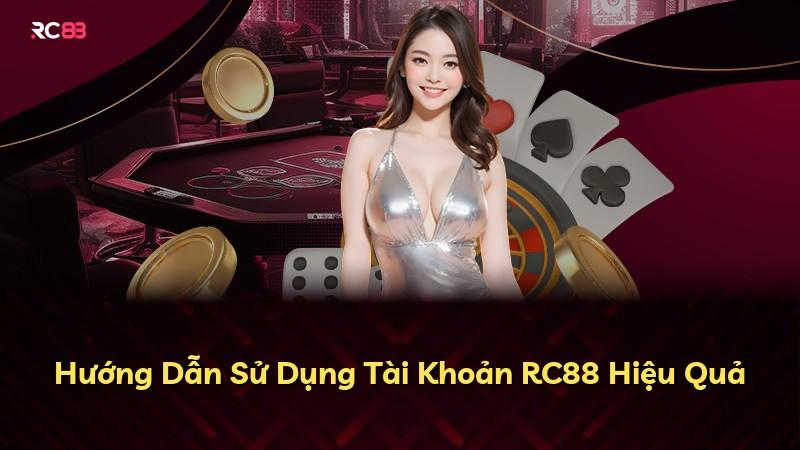 Hướng Dẫn Sử Dụng Tài Khoản RC88 Hiệu Quả