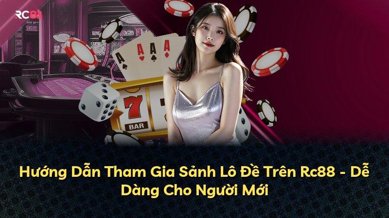 Hướng Dẫn Tham Gia Sảnh Lô Đề Trên Rc88 - Dễ Dàng Cho Người Mới