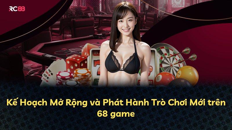 Kế Hoạch Mở Rộng và Phát Hành Trò Chơi Mới trên 68 game