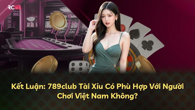 Kết Luận: 789club Tài Xỉu Có Phù Hợp Với Người Chơi Việt Nam Không?
