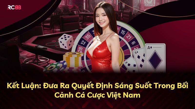 Kết Luận: Đưa Ra Quyết Định Sáng Suốt Trong Bối Cảnh Cá Cược Việt Nam