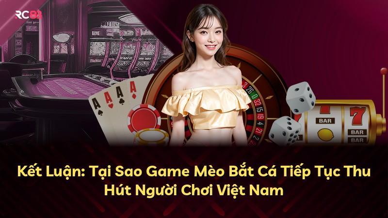Kết Luận: Tại Sao Game Mèo Bắt Cá Tiếp Tục Thu Hút Người Chơi Việt Nam