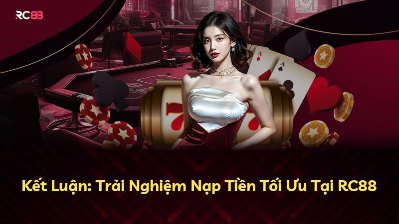 Kết Luận: Trải Nghiệm Nạp Tiền Tối Ưu Tại RC88