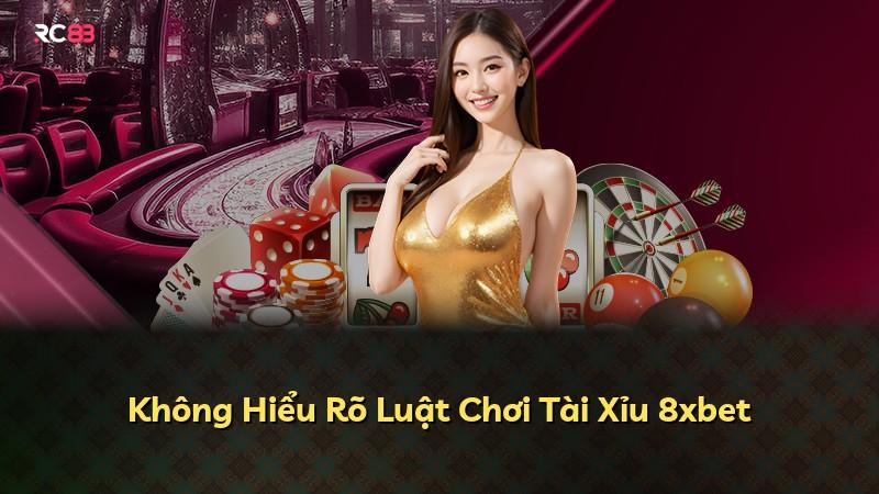 Không Hiểu Rõ Luật Chơi Tài Xỉu 8xbet