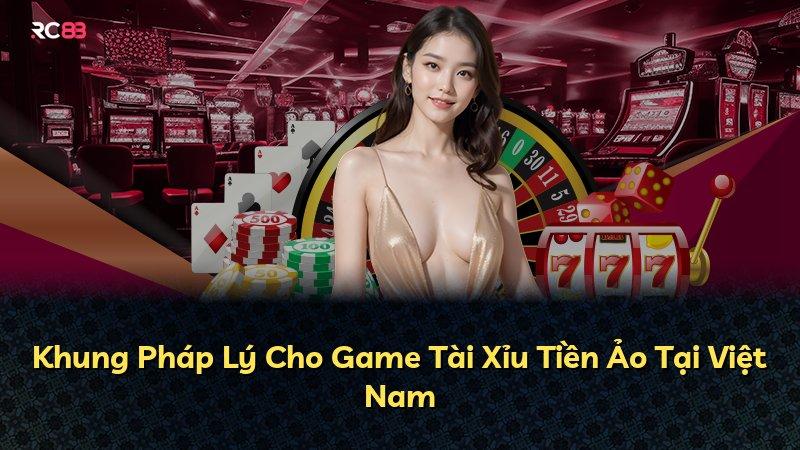 Khung Pháp Lý Cho Game Tài Xỉu Tiền Ảo Tại Việt Nam