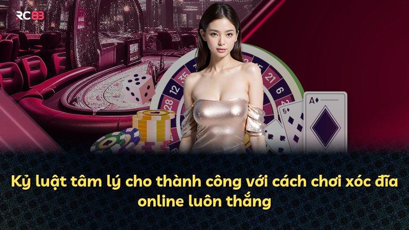 Kỷ luật tâm lý cho thành công với cách chơi xóc đĩa online luôn thắng