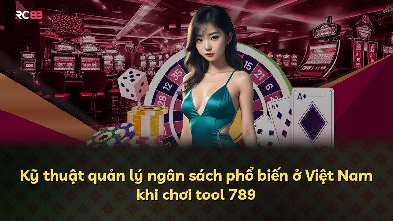 Kỹ thuật quản lý ngân sách phổ biến ở Việt Nam khi chơi tool 789
