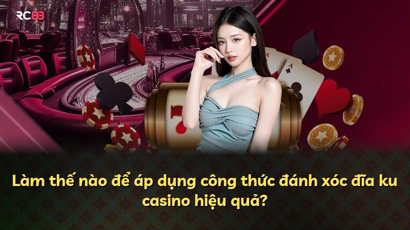 Làm thế nào để áp dụng công thức đánh xóc đĩa ku casino hiệu quả?