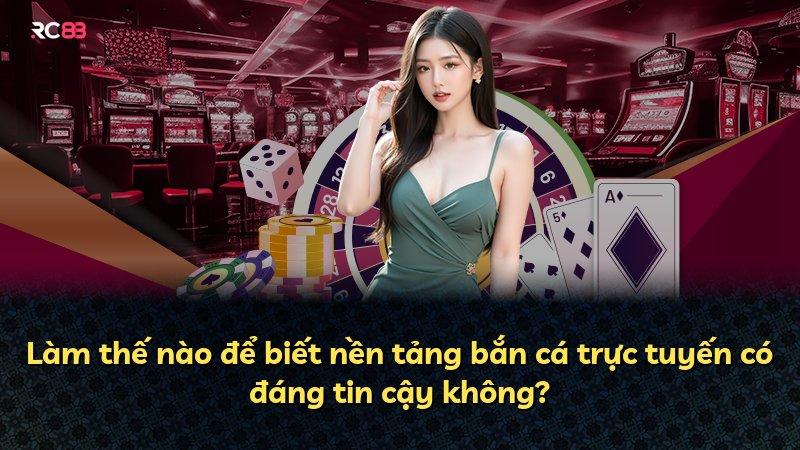 Làm thế nào để biết nền tảng bắn cá trực tuyến có đáng tin cậy không?