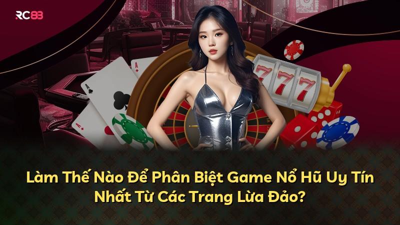 Làm Thế Nào Để Phân Biệt Game Nổ Hũ Uy Tín Nhất Từ Các Trang Lừa Đảo?