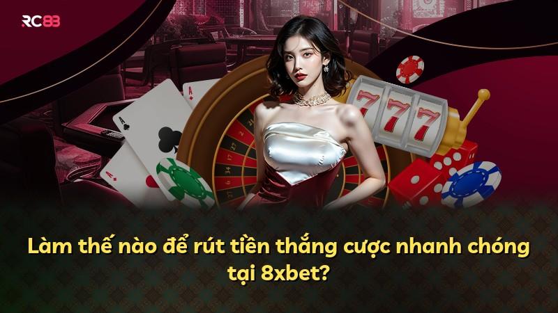 Làm thế nào để rút tiền thắng cược nhanh chóng tại 8xbet?
