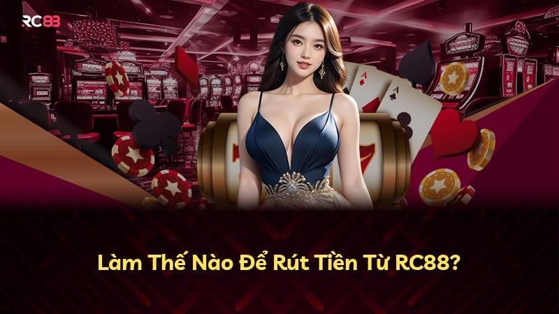 Làm Thế Nào Để Rút Tiền Từ RC88?