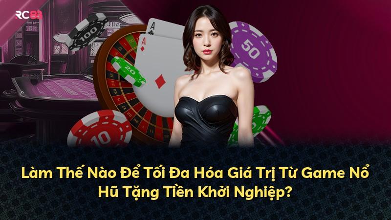 Làm Thế Nào Để Tối Đa Hóa Giá Trị Từ Game Nổ Hũ Tặng Tiền Khởi Nghiệp?