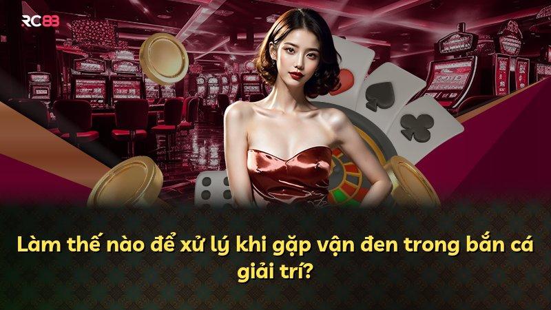 Làm thế nào để xử lý khi gặp vận đen trong bắn cá giải trí?
