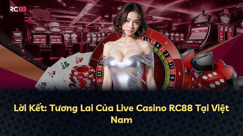 Lời Kết: Tương Lai Của Live Casino RC88 Tại Việt Nam