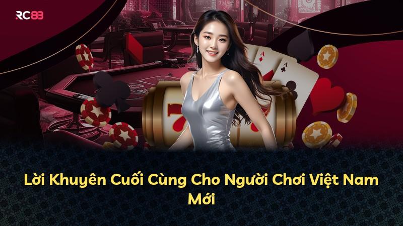 Lời Khuyên Cuối Cùng Cho Người Chơi Việt Nam Mới