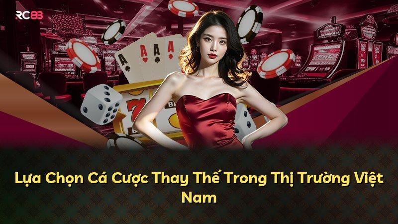 Lựa Chọn Cá Cược Thay Thế Trong Thị Trường Việt Nam