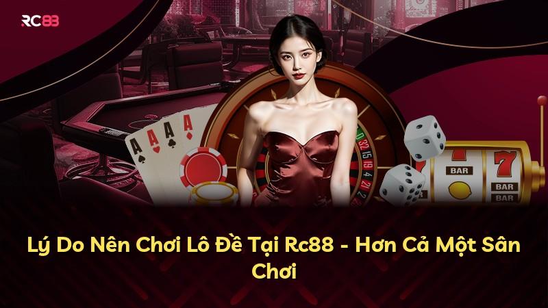 Lý Do Nên Chơi Lô Đề Tại Rc88 - Hơn Cả Một Sân Chơi