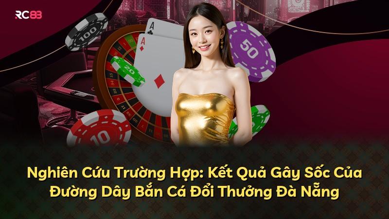 Nghiên Cứu Trường Hợp: Kết Quả Gây Sốc Của Đường Dây Bắn Cá Đổi Thưởng Đà Nẵng
