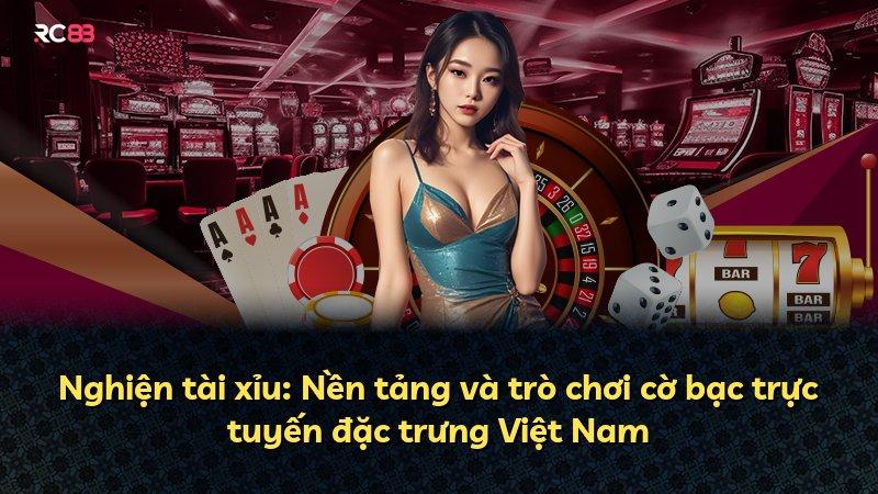 Nghiện tài xỉu: Nền tảng và trò chơi cờ bạc trực tuyến đặc trưng Việt Nam