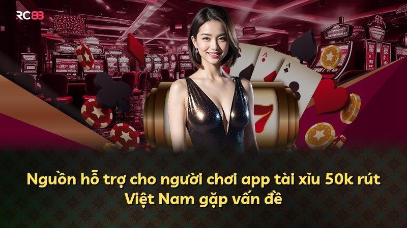 Nguồn hỗ trợ cho người chơi app tài xỉu 50k rút Việt Nam gặp vấn đề
