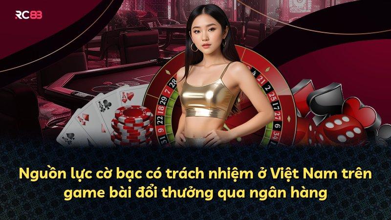 Nguồn lực cờ bạc có trách nhiệm ở Việt Nam trên game bài đổi thưởng qua ngân hàng