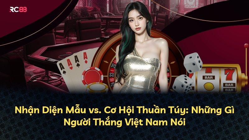 Nhận Diện Mẫu vs. Cơ Hội Thuần Túy: Những Gì Người Thắng Việt Nam Nói