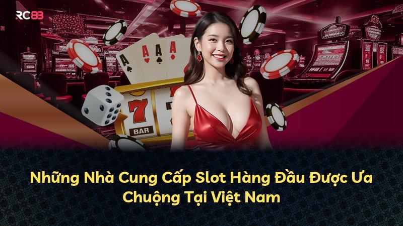 Những Nhà Cung Cấp Slot Hàng Đầu Được Ưa Chuộng Tại Việt Nam