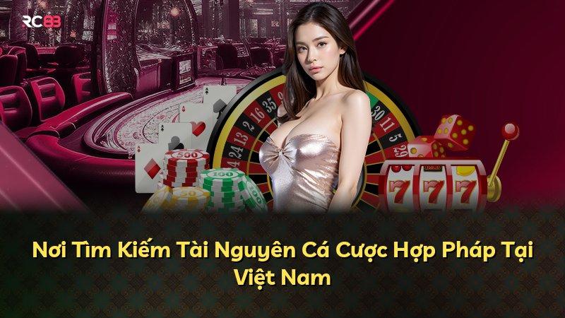 Nơi Tìm Kiếm Tài Nguyên Cá Cược Hợp Pháp Tại Việt Nam